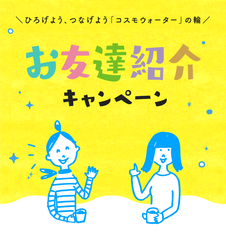 ひろげよう、つなげよう「コスモウォーター」の輪 お友達紹介キャンペーン