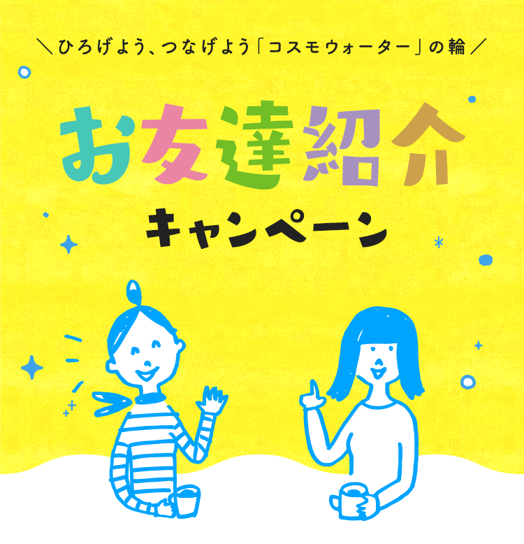 ひろげよう、つなげよう「コスモウォーター」の輪　お友達紹介キャンペーン