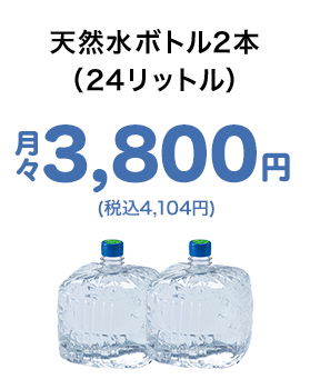 天然水ボトル2本（24リットル）月々3,800円(税込4,104円)