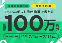 新規ご契約特典 合計141名様 amazonギフト券が抽選で当たる！ 総額100万円分 キャンペーン期間 2022 7/1 Fri. ～ 7/31 Sun.