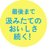 最後まで汲みたてのおいしさ続く！