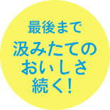 最後まで汲みたてのおいしさ続く!