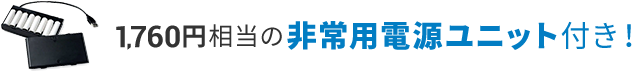 1,760円相当の非常用電源ユニット付き!