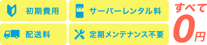 初期費用 サーバーレンタル料 配送料 定期メンテナンス不要 すべて0円