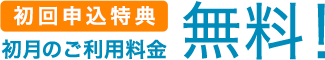 初回申込特典 初月のご利用料金無料！