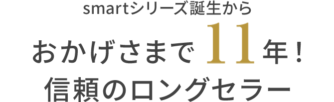 smartシリーズ誕生からおかげさまで11年！信頼のロングセラー